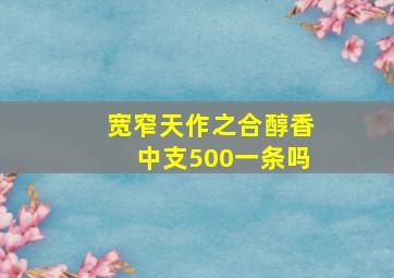 宽窄天作之合醇香中支500一条吗