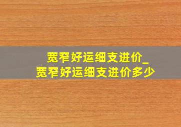 宽窄好运细支进价_宽窄好运细支进价多少