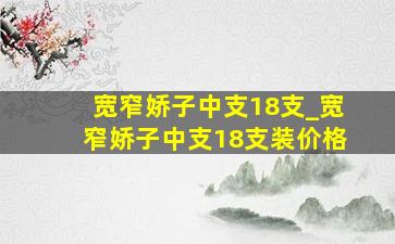 宽窄娇子中支18支_宽窄娇子中支18支装价格