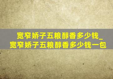 宽窄娇子五粮醇香多少钱_宽窄娇子五粮醇香多少钱一包