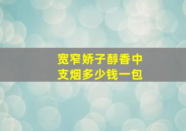 宽窄娇子醇香中支烟多少钱一包