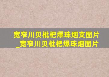 宽窄川贝枇杷爆珠烟支图片_宽窄川贝枇杷爆珠烟图片