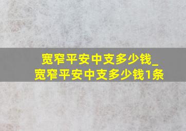 宽窄平安中支多少钱_宽窄平安中支多少钱1条