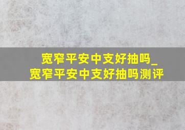 宽窄平安中支好抽吗_宽窄平安中支好抽吗测评