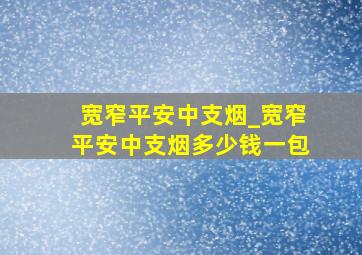 宽窄平安中支烟_宽窄平安中支烟多少钱一包