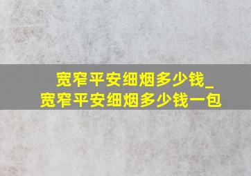 宽窄平安细烟多少钱_宽窄平安细烟多少钱一包