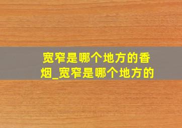 宽窄是哪个地方的香烟_宽窄是哪个地方的