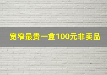 宽窄最贵一盒100元非卖品