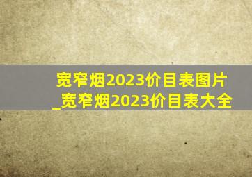 宽窄烟2023价目表图片_宽窄烟2023价目表大全