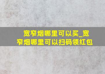 宽窄烟哪里可以买_宽窄烟哪里可以扫码领红包