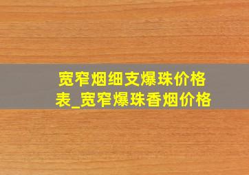 宽窄烟细支爆珠价格表_宽窄爆珠香烟价格