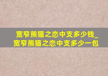 宽窄熊猫之恋中支多少钱_宽窄熊猫之恋中支多少一包