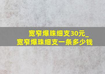 宽窄爆珠细支30元_宽窄爆珠细支一条多少钱