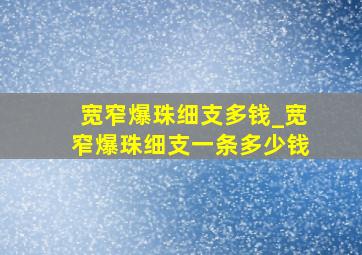 宽窄爆珠细支多钱_宽窄爆珠细支一条多少钱