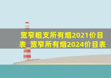 宽窄粗支所有烟2021价目表_宽窄所有烟2024价目表