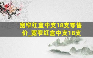 宽窄红盒中支18支零售价_宽窄红盒中支18支