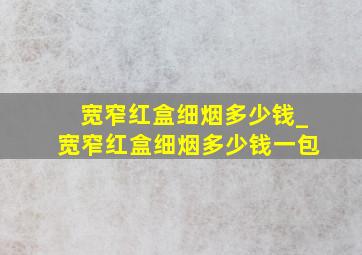 宽窄红盒细烟多少钱_宽窄红盒细烟多少钱一包