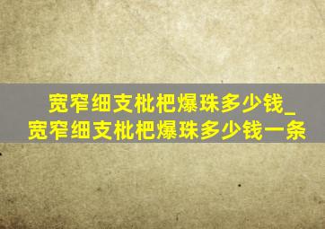 宽窄细支枇杷爆珠多少钱_宽窄细支枇杷爆珠多少钱一条