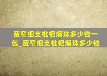 宽窄细支枇杷爆珠多少钱一包_宽窄细支枇杷爆珠多少钱