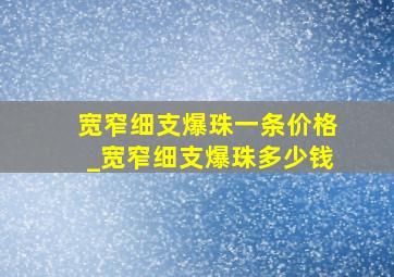 宽窄细支爆珠一条价格_宽窄细支爆珠多少钱