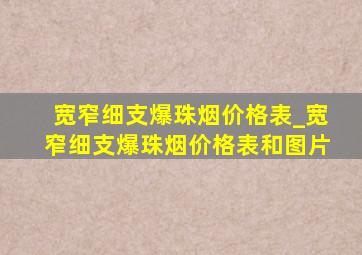 宽窄细支爆珠烟价格表_宽窄细支爆珠烟价格表和图片