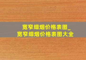 宽窄细烟价格表图_宽窄细烟价格表图大全