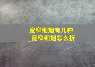 宽窄细烟有几种_宽窄细烟怎么折