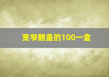 宽窄翻盖的100一盒