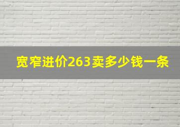 宽窄进价263卖多少钱一条