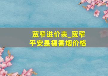 宽窄进价表_宽窄平安是福香烟价格