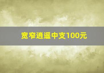 宽窄逍遥中支100元