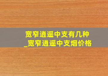 宽窄逍遥中支有几种_宽窄逍遥中支烟价格