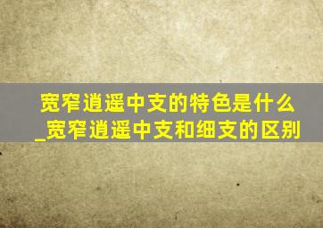 宽窄逍遥中支的特色是什么_宽窄逍遥中支和细支的区别