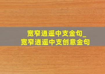 宽窄逍遥中支金句_宽窄逍遥中支创意金句