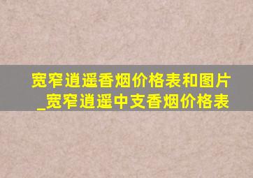 宽窄逍遥香烟价格表和图片_宽窄逍遥中支香烟价格表