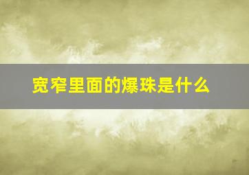 宽窄里面的爆珠是什么