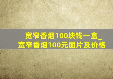 宽窄香烟100块钱一盒_宽窄香烟100元图片及价格