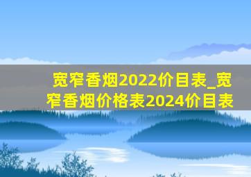 宽窄香烟2022价目表_宽窄香烟价格表2024价目表