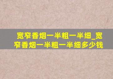 宽窄香烟一半粗一半细_宽窄香烟一半粗一半细多少钱