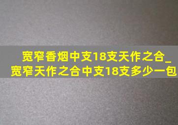 宽窄香烟中支18支天作之合_宽窄天作之合中支18支多少一包