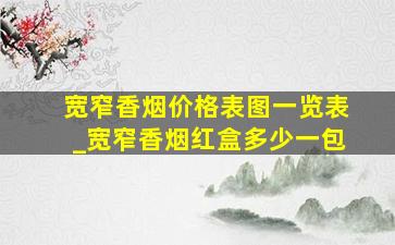 宽窄香烟价格表图一览表_宽窄香烟红盒多少一包