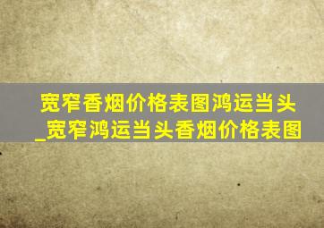 宽窄香烟价格表图鸿运当头_宽窄鸿运当头香烟价格表图