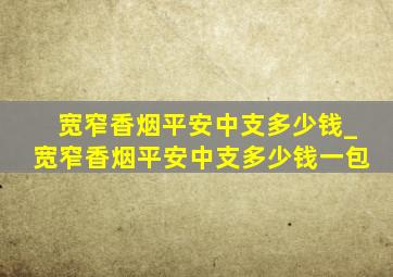 宽窄香烟平安中支多少钱_宽窄香烟平安中支多少钱一包