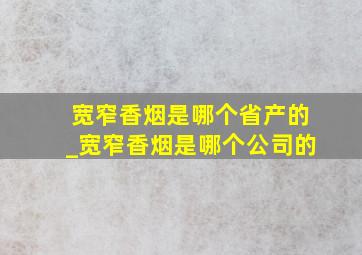 宽窄香烟是哪个省产的_宽窄香烟是哪个公司的