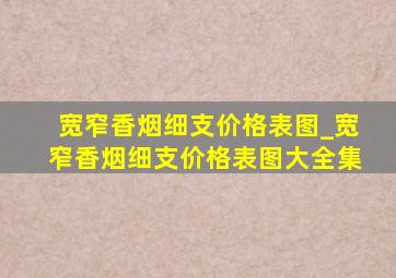 宽窄香烟细支价格表图_宽窄香烟细支价格表图大全集