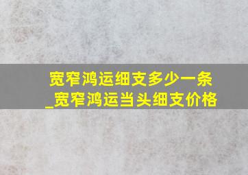 宽窄鸿运细支多少一条_宽窄鸿运当头细支价格