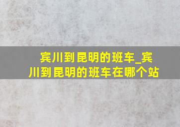 宾川到昆明的班车_宾川到昆明的班车在哪个站