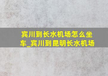 宾川到长水机场怎么坐车_宾川到昆明长水机场