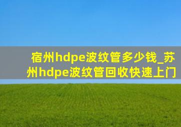 宿州hdpe波纹管多少钱_苏州hdpe波纹管回收快速上门