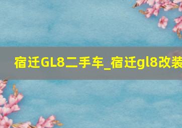 宿迁GL8二手车_宿迁gl8改装